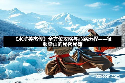 《水浒英杰传》全方位攻略与心路历程——征服梁山的秘密秘籍